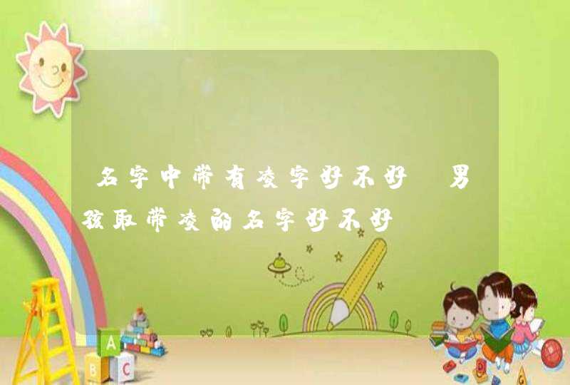 名字中带有凌字好不好 男孩取带凌的名字好不好 名字中带有凌字好不好 男孩取带凌的名字好不好
