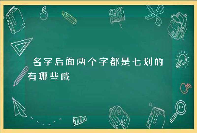 名字后面两个字都是七划的有哪些哦 名字后面两个字都是七划的有哪些哦