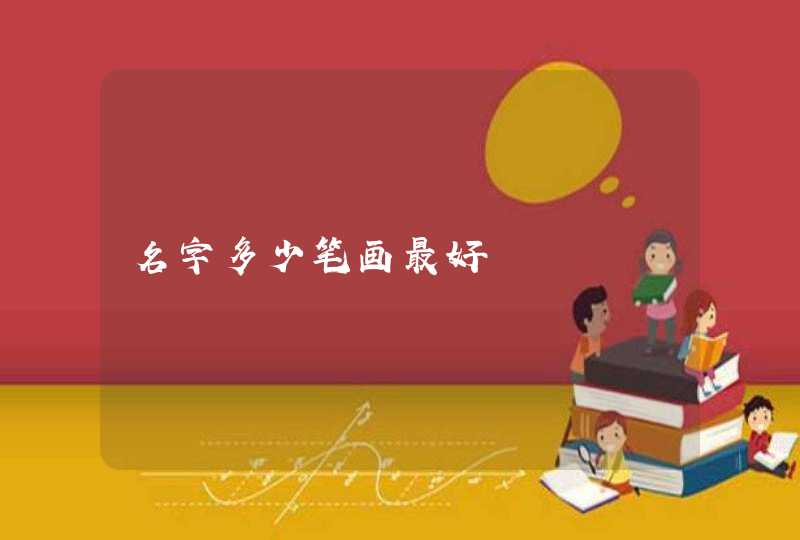 名字多少笔画最好 名字多少笔画最好