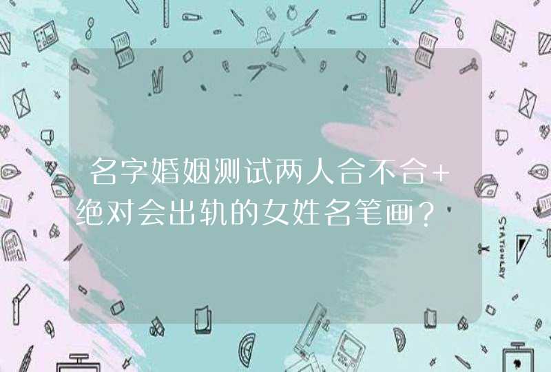 名字婚姻测试两人合不合 绝对会出轨的女姓名笔画? 名字婚姻测试两人合不合 绝对会出轨的女姓名笔画?