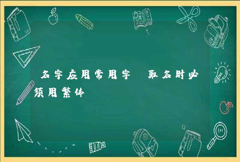 名字应用常用字,取名时必须用繁体。 名字应用常用字,取名时必须用繁体。