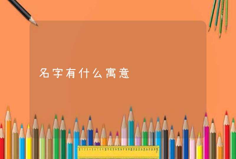 名字有什么寓意 名字有什么寓意