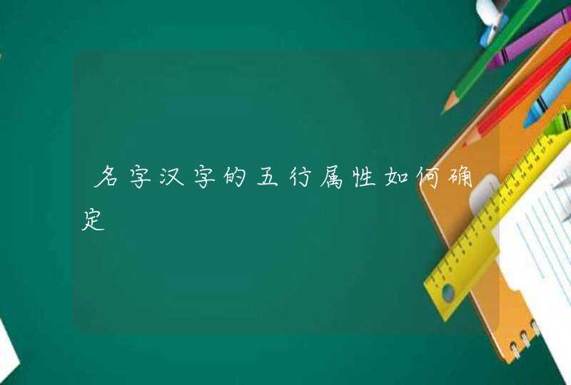 名字汉字的五行属性如何确定 名字汉字的五行属性如何确定