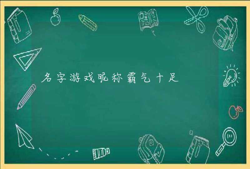 名字游戏昵称霸气十足 名字游戏昵称霸气十足