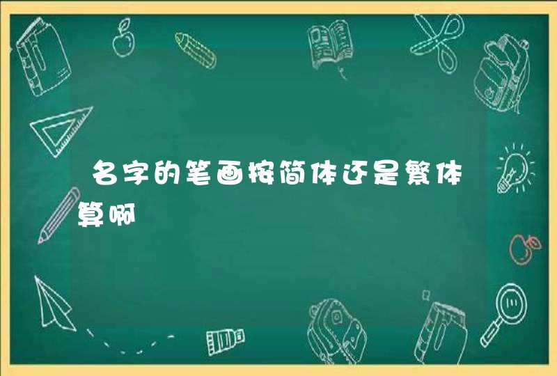 名字的笔画按简体还是繁体算啊 名字的笔画按简体还是繁体算啊