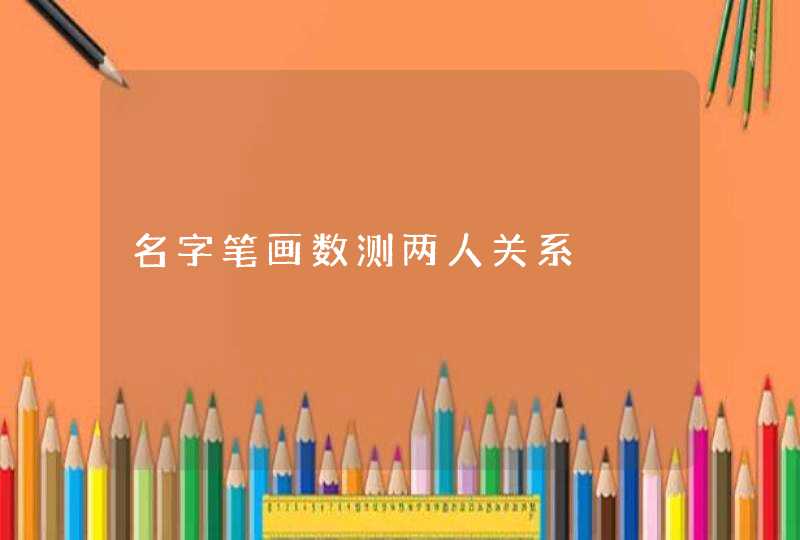 名字笔画数测两人关系 名字笔画数测两人关系