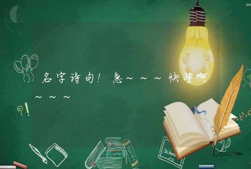 名字诗句!急~~~快些啊~~~ 名字诗句!急~~~快些啊~~~