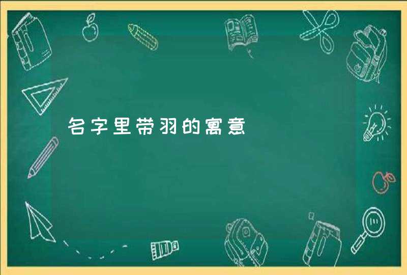 名字里带羽的寓意 名字里带羽的寓意