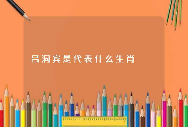 吕洞宾是代表什么生肖 吕洞宾是代表什么生肖