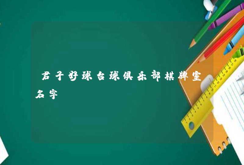 君子好球台球俱乐部棋牌室名字 君子好球台球俱乐部棋牌室名字