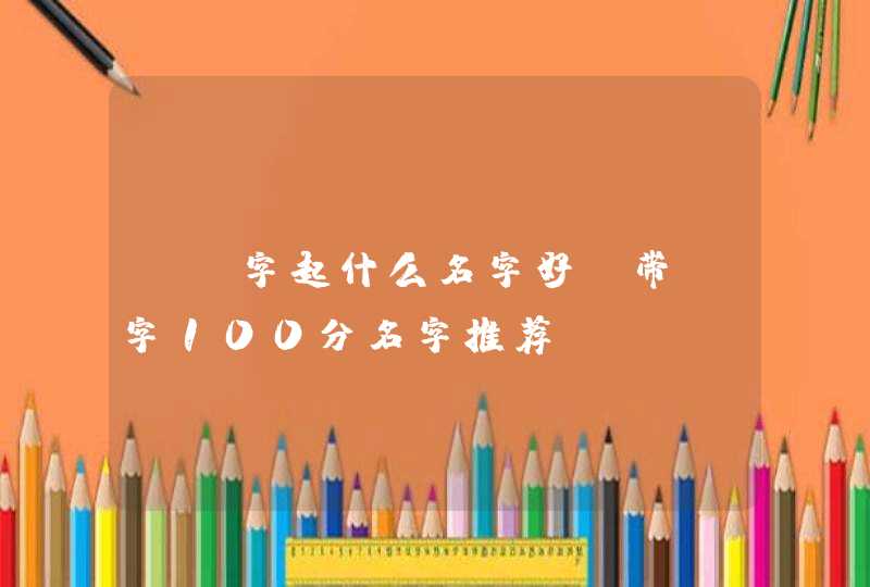 含晧字起什么名字好,带晧字100分名字推荐 含晧字起什么名字好,带晧字100分名字推荐
