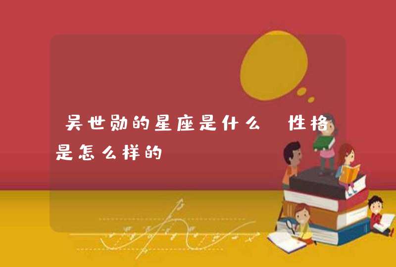 吴世勋的星座是什么 性格是怎么样的 吴世勋的星座是什么 性格是怎么样的