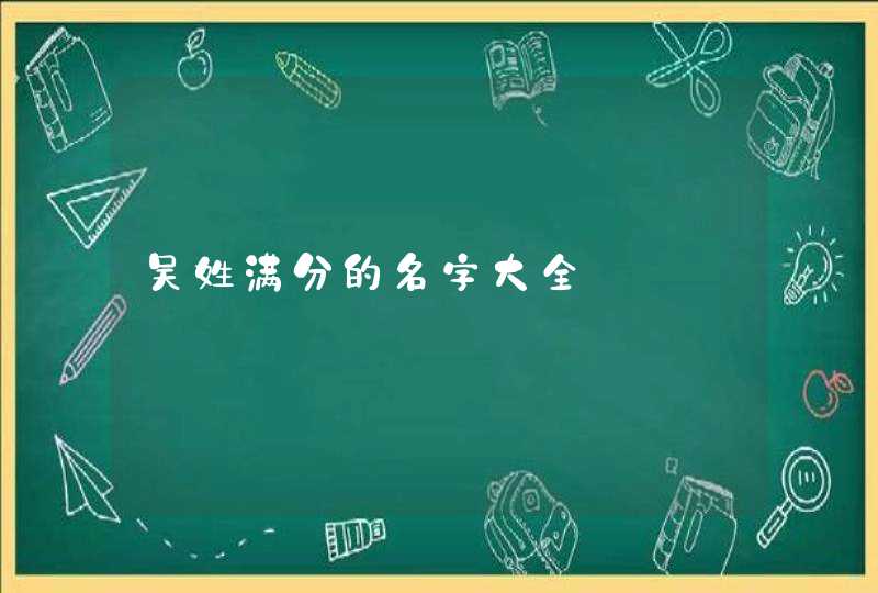 吴姓满分的名字大全 吴姓满分的名字大全