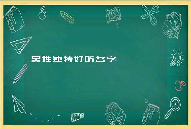 吴姓独特好听名字 吴姓独特好听名字