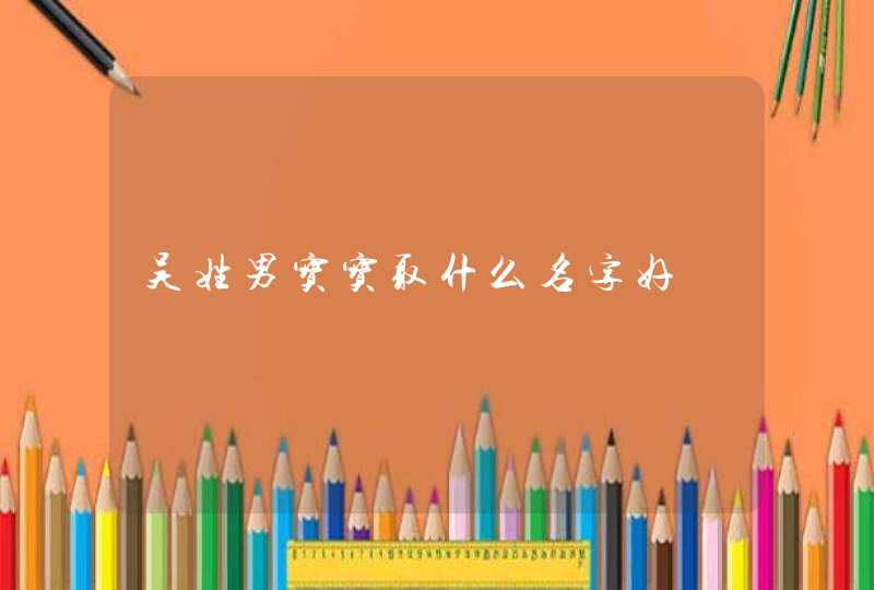 吴姓男宝宝取什么名字好 吴姓男宝宝取什么名字好