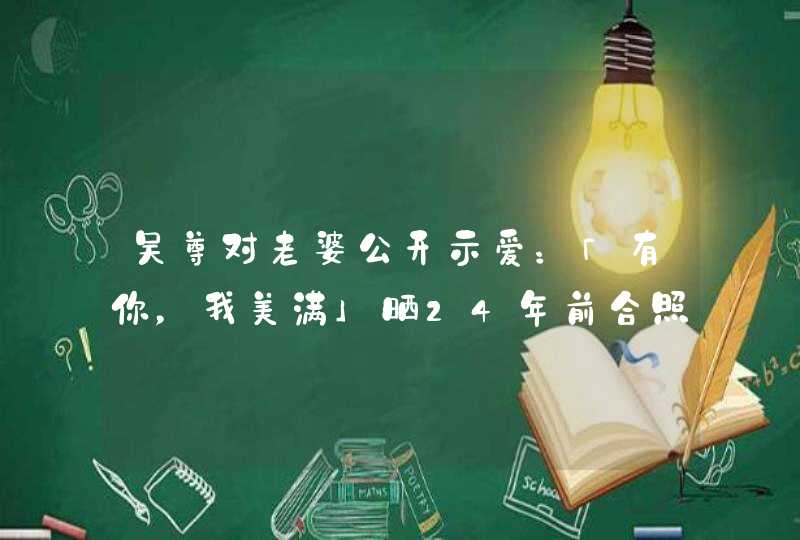 吴尊对老婆公开示爱:「有你,我美满」晒24年前合照宣布重大消息 吴尊对老婆公开示爱:「有你,我美满」晒24年前合照宣布重大消息