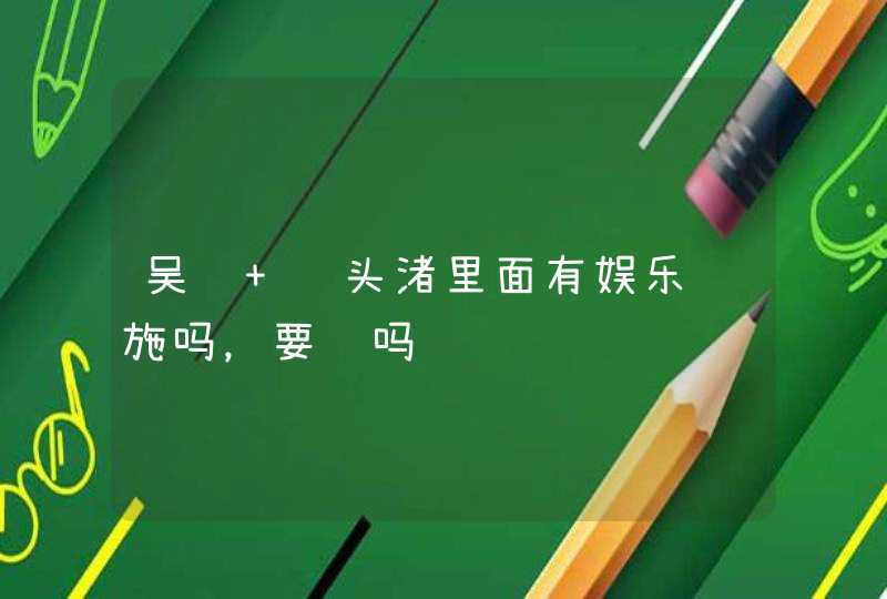 吴锡 鼋头渚里面有娱乐设施吗,要钱吗 吴锡 鼋头渚里面有娱乐设施吗,要钱吗