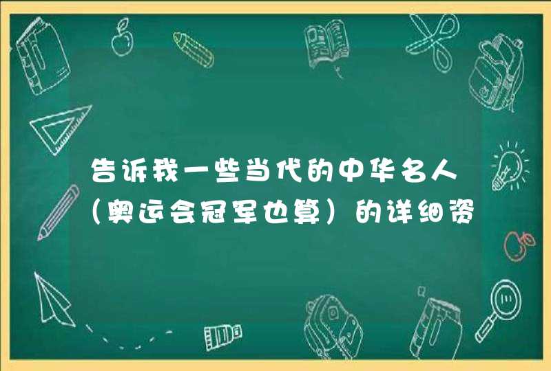 告诉我一些当代的中华名人(奥运会冠军也算)的详细资料 告诉我一些当代的中华名人(奥运会冠军也算)的详细资料
