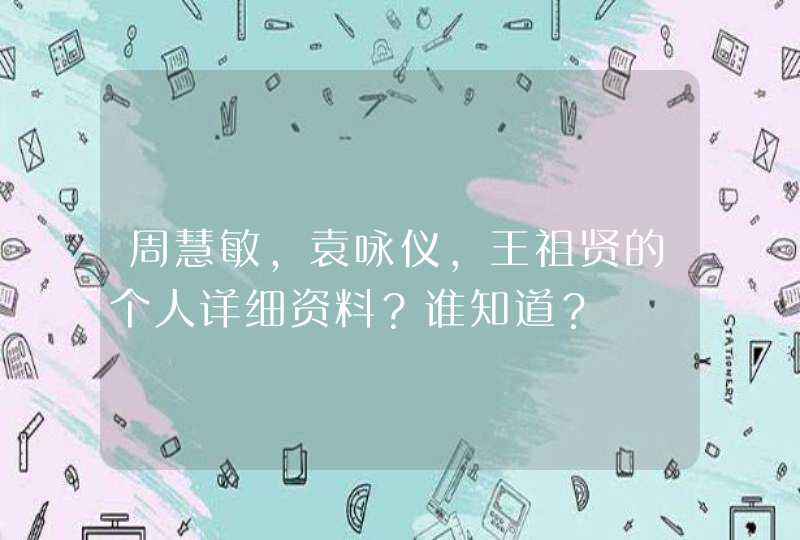 周慧敏,袁咏仪,王祖贤的个人详细资料?谁知道? 周慧敏,袁咏仪,王祖贤的个人详细资料?谁知道?