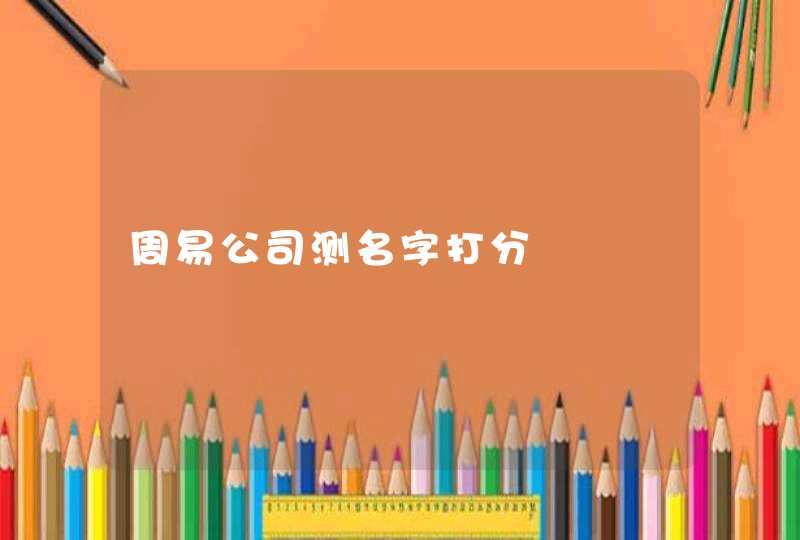周易公司测名字打分 周易公司测名字打分