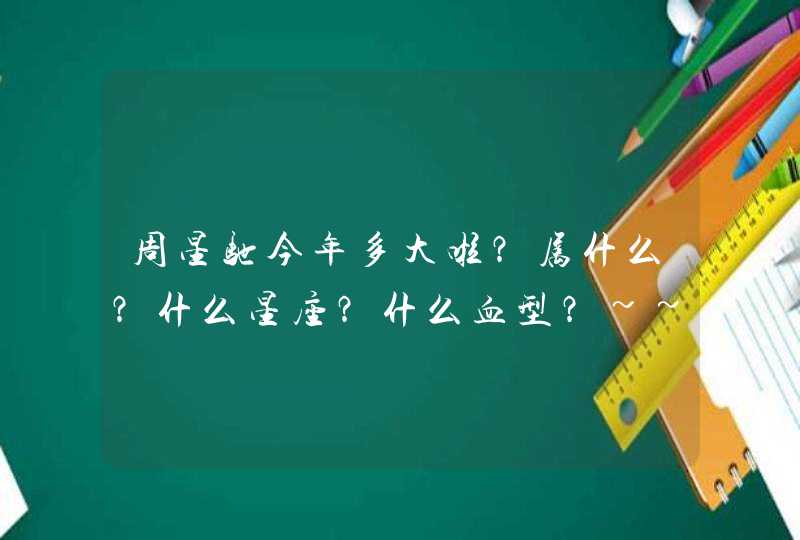 周星驰今年多大啦?属什么?什么星座?什么血型?~~~ 周星驰今年多大啦?属什么?什么星座?什么血型?~~~