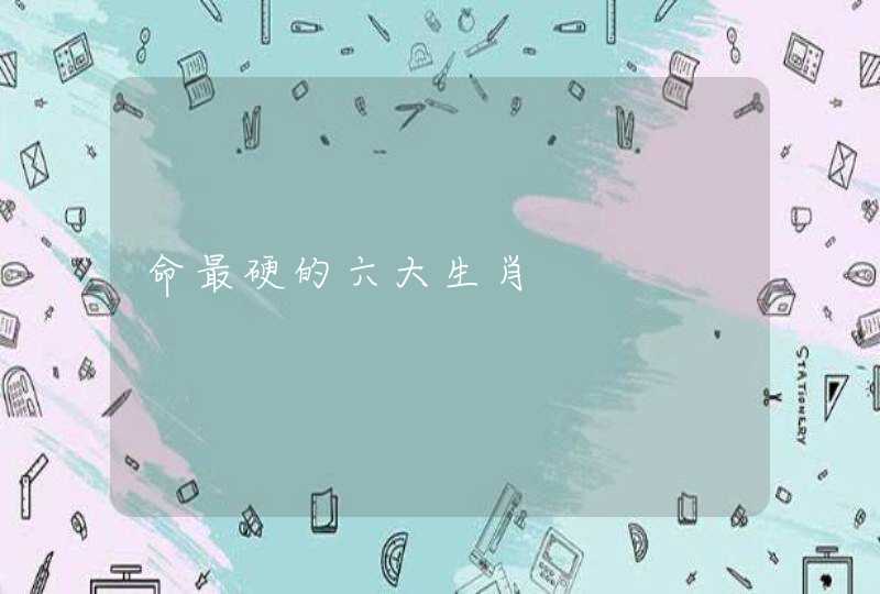 命最硬的六大生肖 命最硬的六大生肖