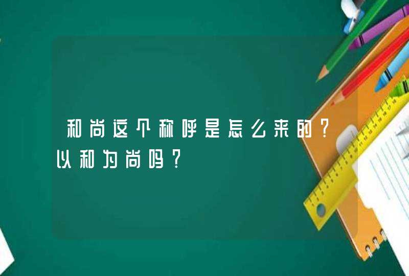 和尚这个称呼是怎么来的?以和为尚吗? 和尚这个称呼是怎么来的?以和为尚吗?