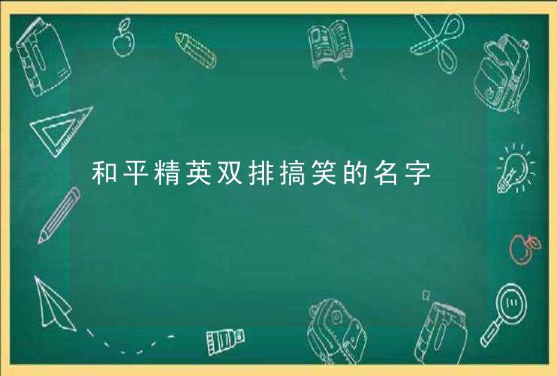 和平精英双排搞笑的名字 和平精英双排搞笑的名字