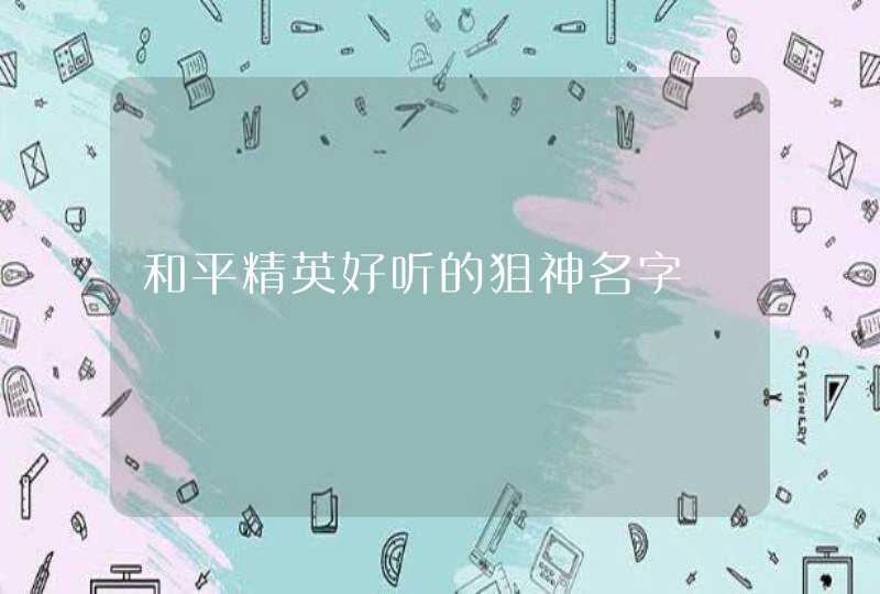 和平精英好听的狙神名字 和平精英好听的狙神名字