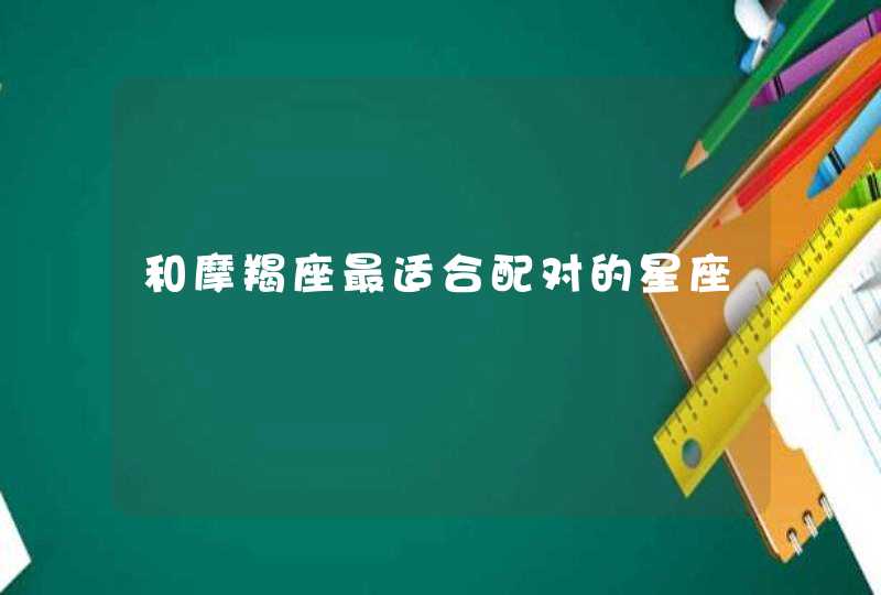 和摩羯座最适合配对的星座 和摩羯座最适合配对的星座
