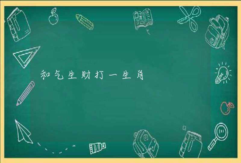 和气生财打一生肖 和气生财打一生肖