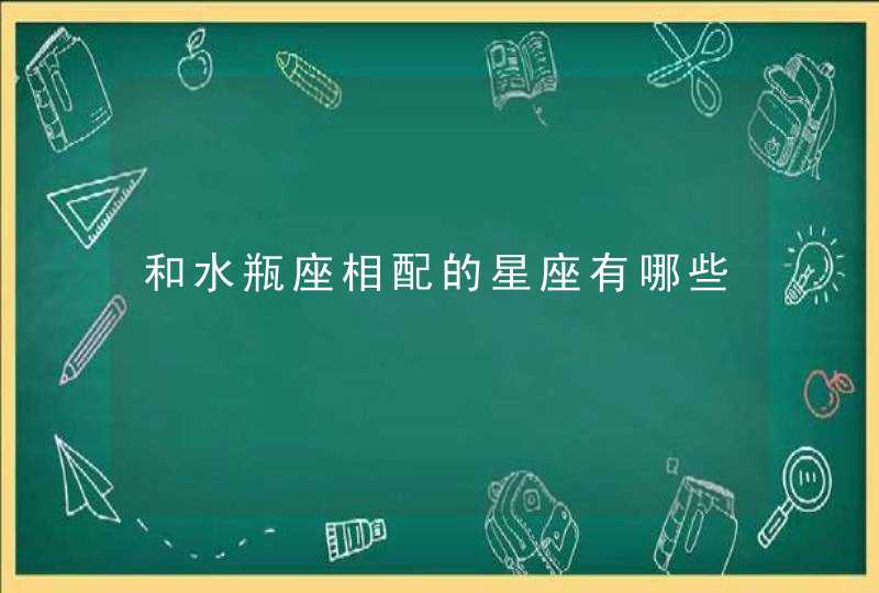 和水瓶座相配的星座有哪些 和水瓶座相配的星座有哪些