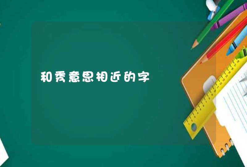 和秀意思相近的字 和秀意思相近的字