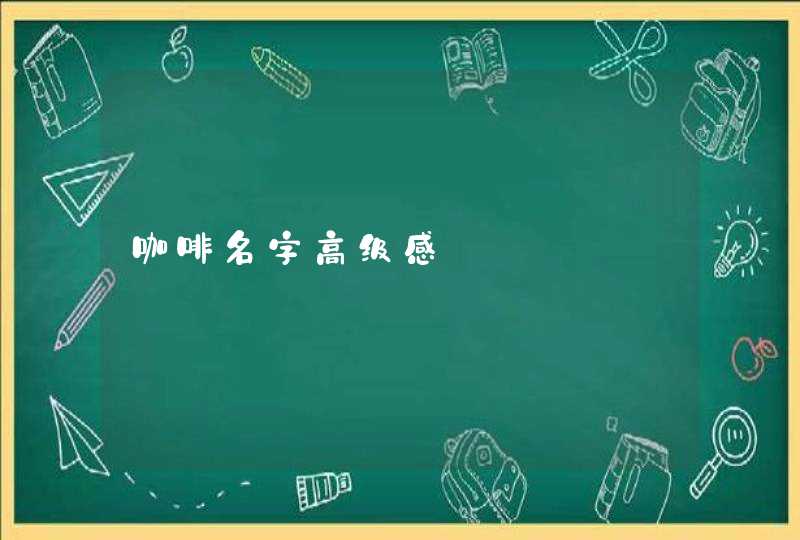 咖啡名字高级感 咖啡名字高级感