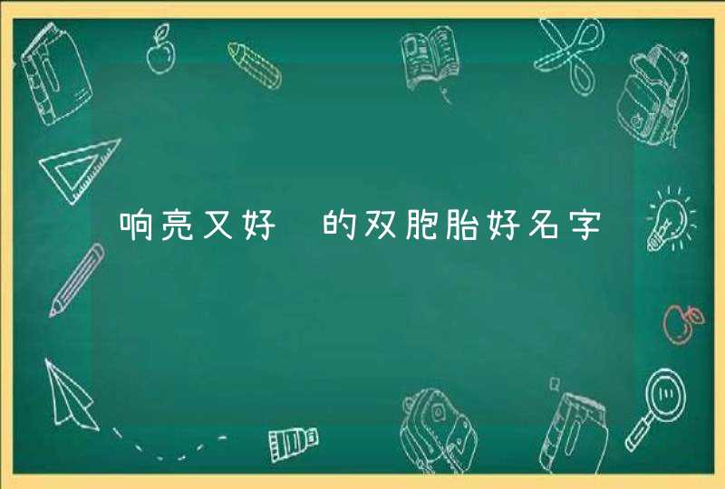响亮又好记的双胞胎好名字 响亮又好记的双胞胎好名字