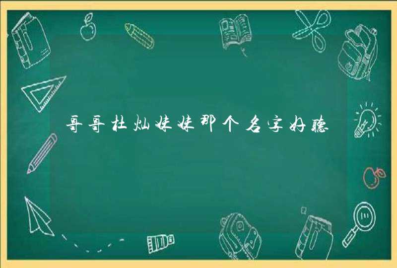 哥哥杜灿妹妹那个名字好听 哥哥杜灿妹妹那个名字好听