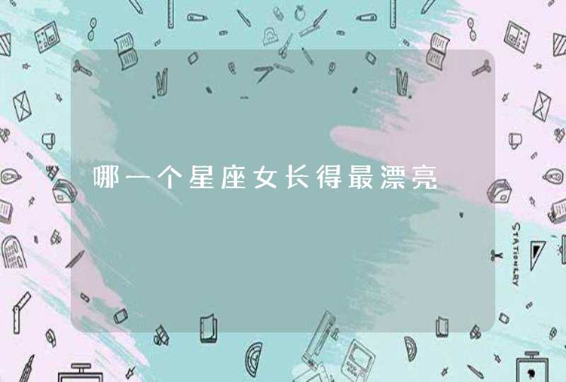 哪一个星座女长得最漂亮 哪一个星座女长得最漂亮