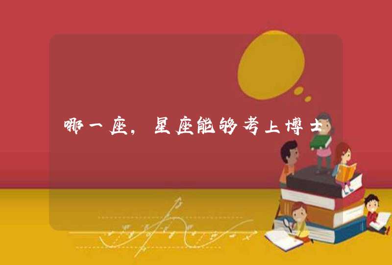哪一座,星座能够考上博士 哪一座,星座能够考上博士