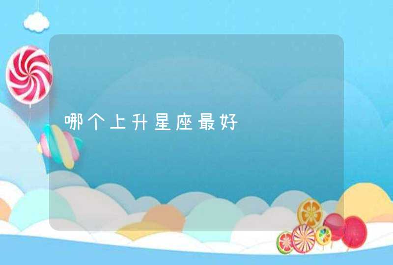 哪个上升星座最好 哪个上升星座最好