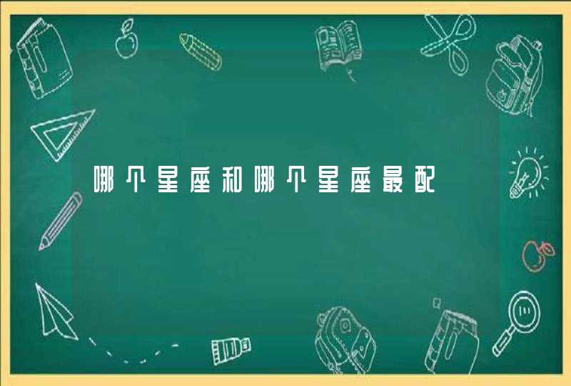 哪个星座和哪个星座最配 哪个星座和哪个星座最配