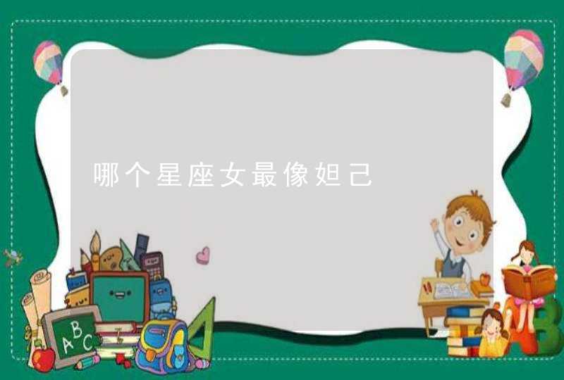 哪个星座女最像妲己 哪个星座女最像妲己