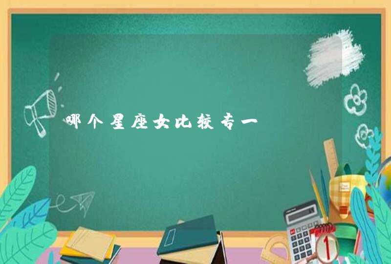 哪个星座女比较专一 哪个星座女比较专一