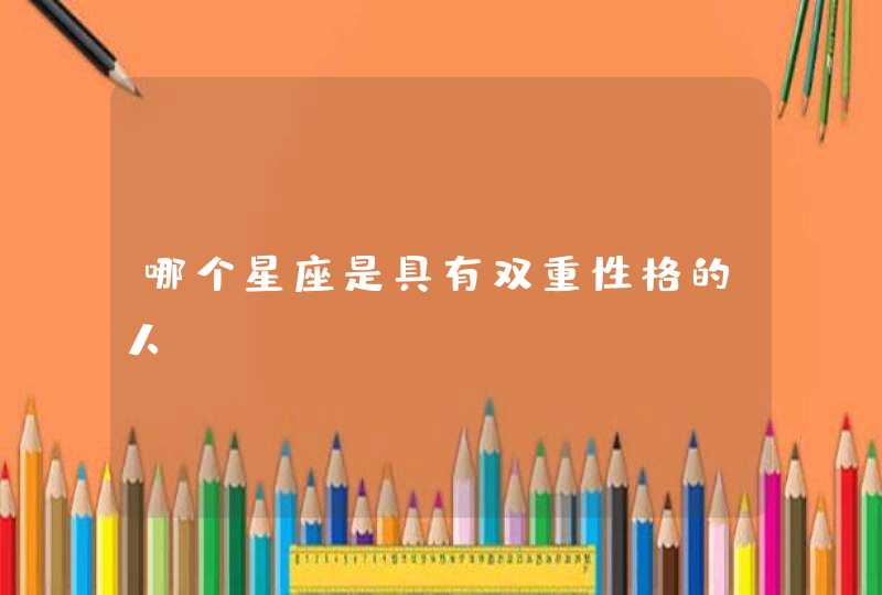 哪个星座是具有双重性格的人? 哪个星座是具有双重性格的人?