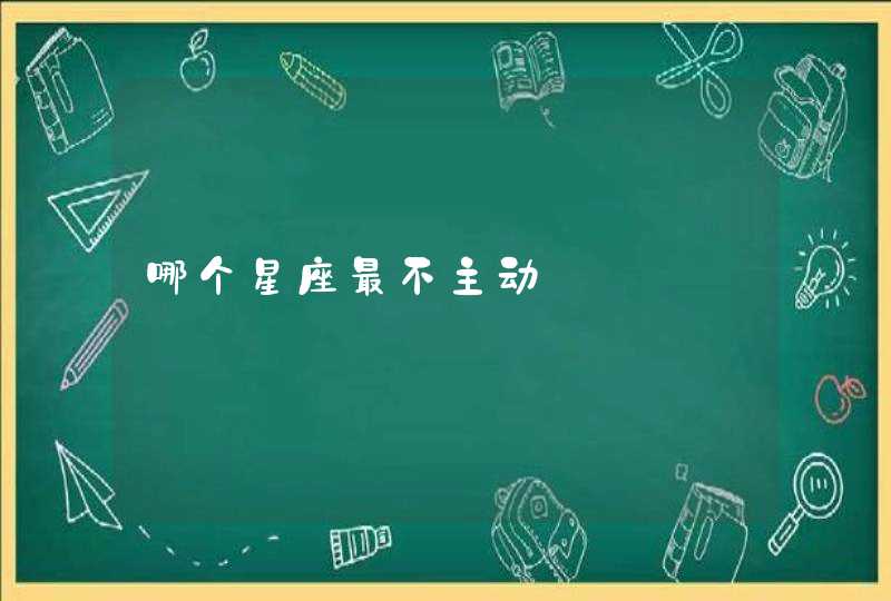 哪个星座最不主动 哪个星座最不主动
