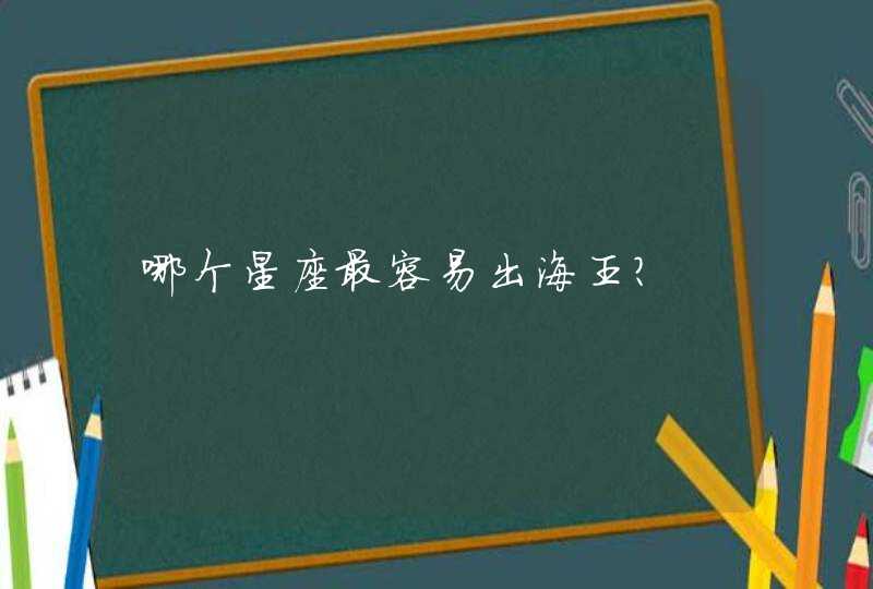 哪个星座最容易出海王? 哪个星座最容易出海王?