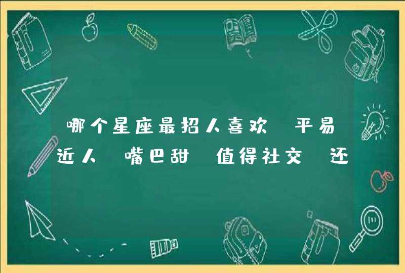 哪个星座最招人喜欢,平易近人,嘴巴甜,值得社交,还适合结婚? 哪个星座最招人喜欢,平易近人,嘴巴甜,值得社交,还适合结婚?