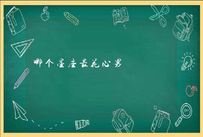 哪个星座最花心男 哪个星座最花心男