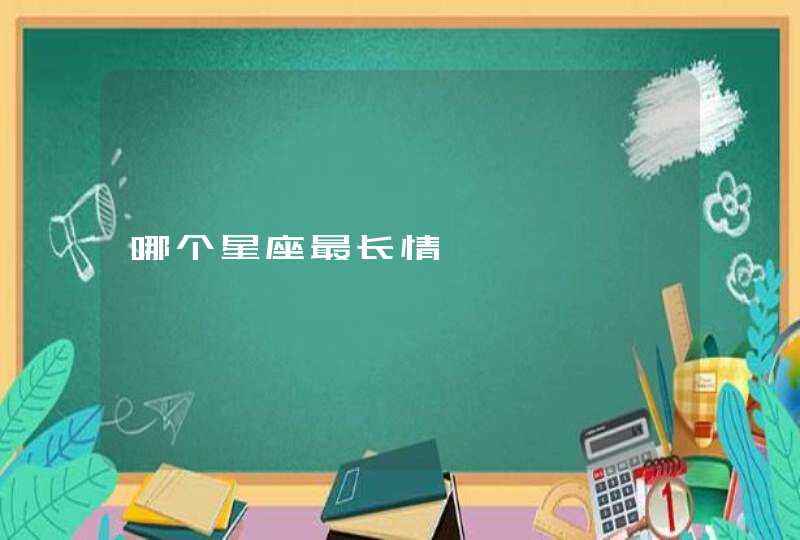 哪个星座最长情 哪个星座最长情