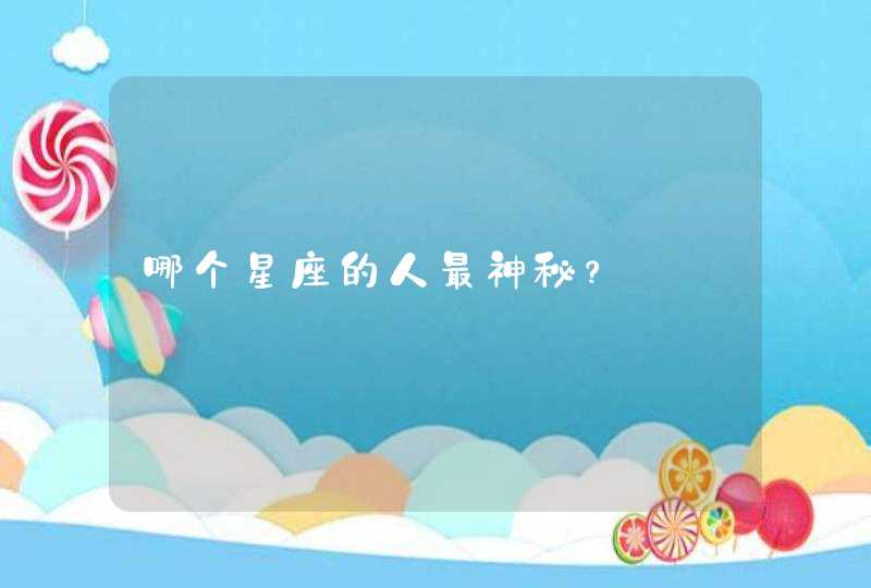 哪个星座的人最神秘? 哪个星座的人最神秘?