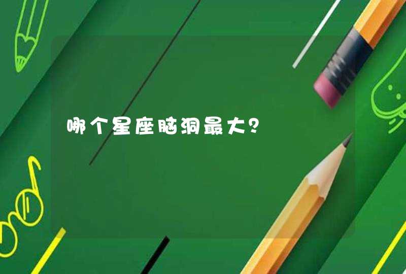 哪个星座脑洞最大? 哪个星座脑洞最大?